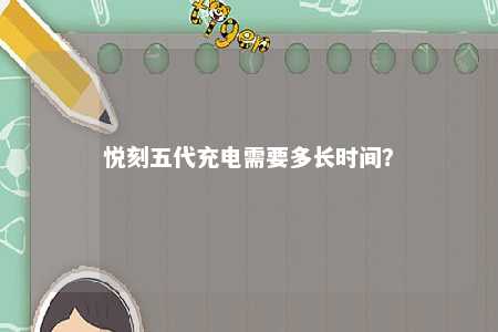 悦刻五代充电需要多长时间？ 